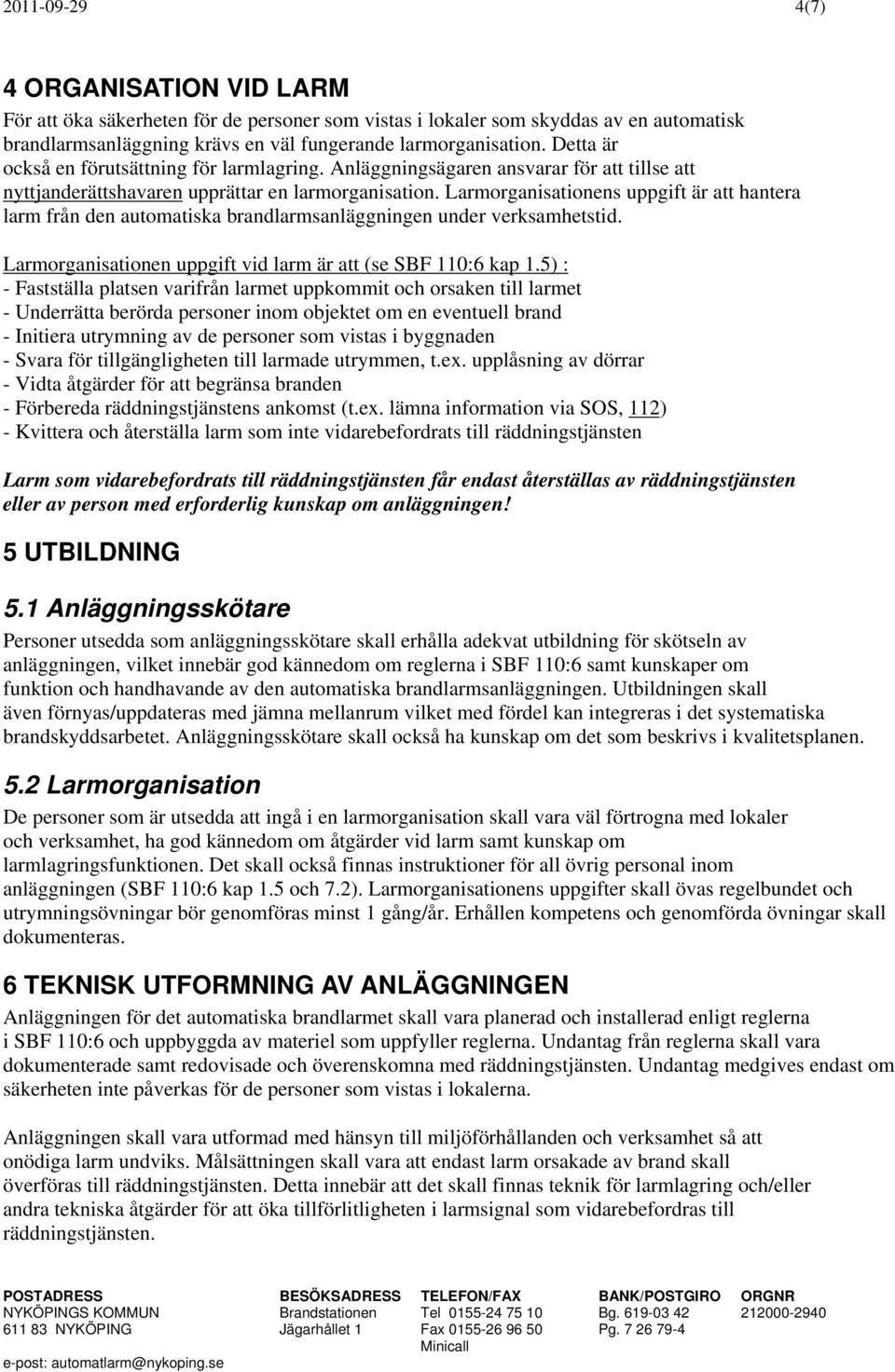 Larmorganisationens uppgift är att hantera larm från den automatiska brandlarmsanläggningen under verksamhetstid. Larmorganisationen uppgift vid larm är att (se SBF 110:6 kap 1.