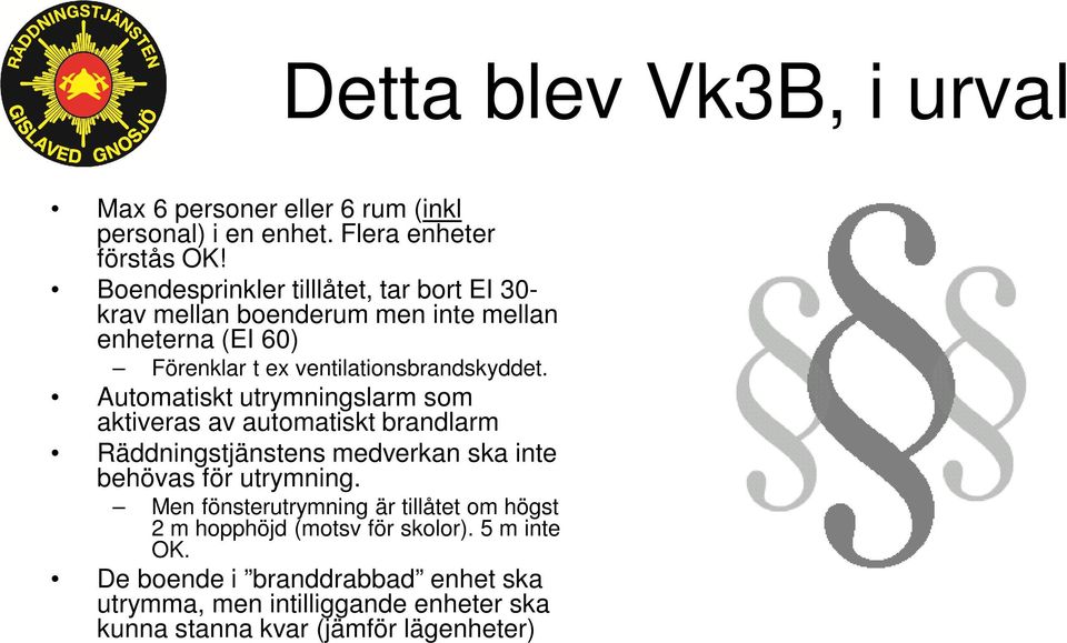 Automatiskt utrymningslarm som aktiveras av automatiskt brandlarm Räddningstjänstens medverkan ska inte behövas för utrymning.