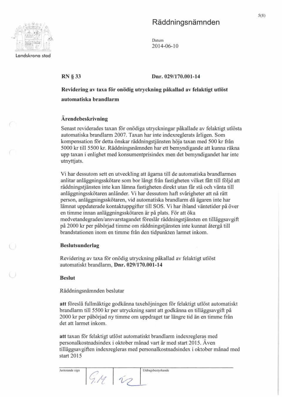 automatiska brandlarm 2007. Taxan har inte indexreglerats årligen. Som kompensation for detta önskar räddningstjänsten höja taxan med 500 kr från 5000 kr till 5500 kr.