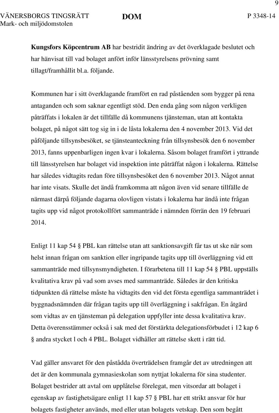 Den enda gång som någon verkligen påträffats i lokalen är det tillfälle då kommunens tjänsteman, utan att kontakta bolaget, på något sätt tog sig in i de låsta lokalerna den 4 november 2013.