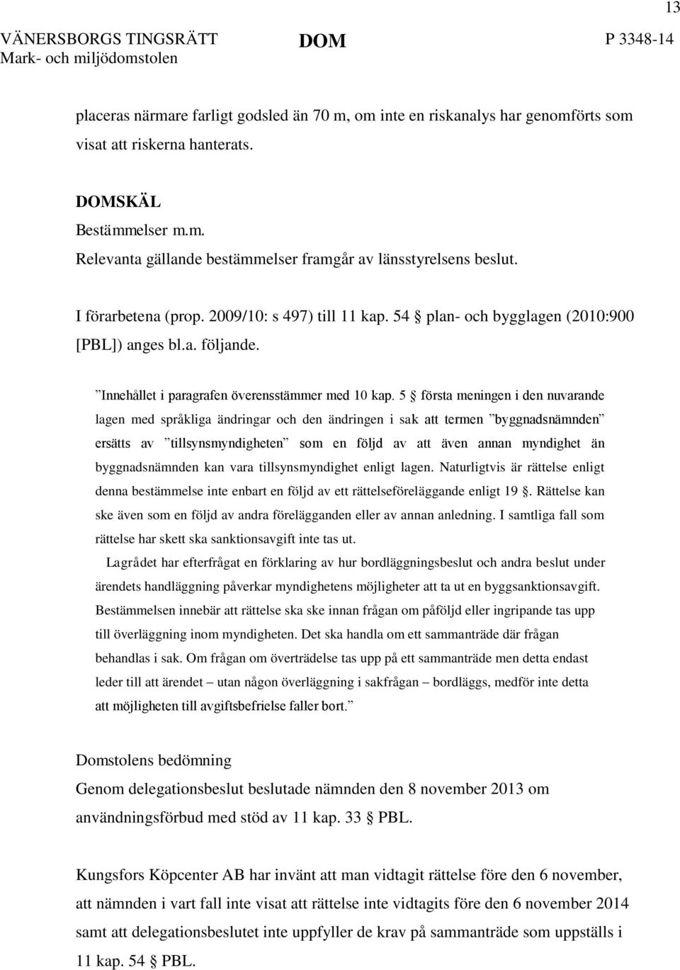 5 första meningen i den nuvarande lagen med språkliga ändringar och den ändringen i sak att termen byggnadsnämnden ersätts av tillsynsmyndigheten som en följd av att även annan myndighet än