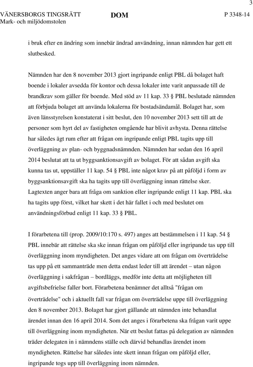 Med stöd av 11 kap. 33 PBL beslutade nämnden att förbjuda bolaget att använda lokalerna för bostadsändamål.