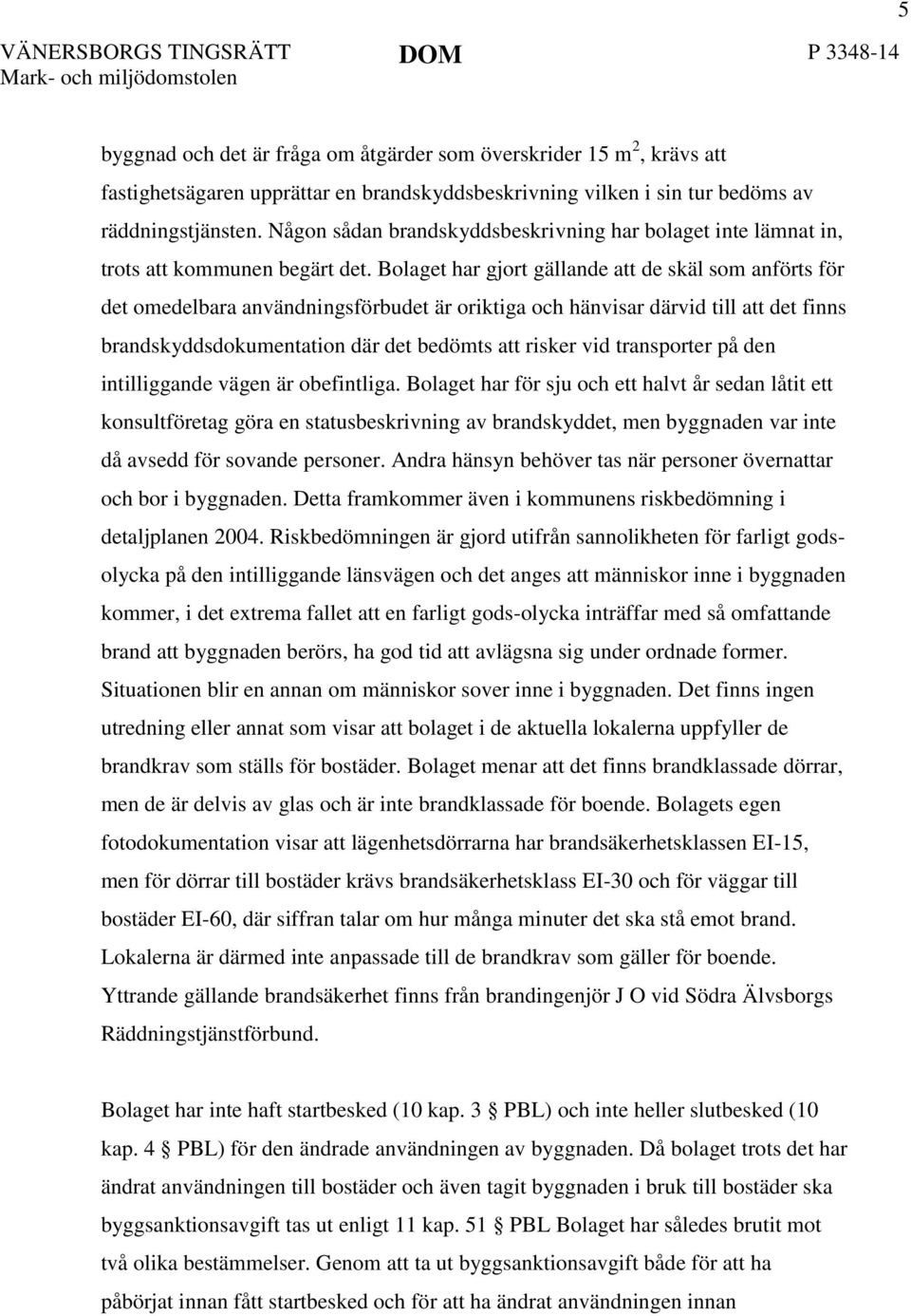 Bolaget har gjort gällande att de skäl som anförts för det omedelbara användningsförbudet är oriktiga och hänvisar därvid till att det finns brandskyddsdokumentation där det bedömts att risker vid