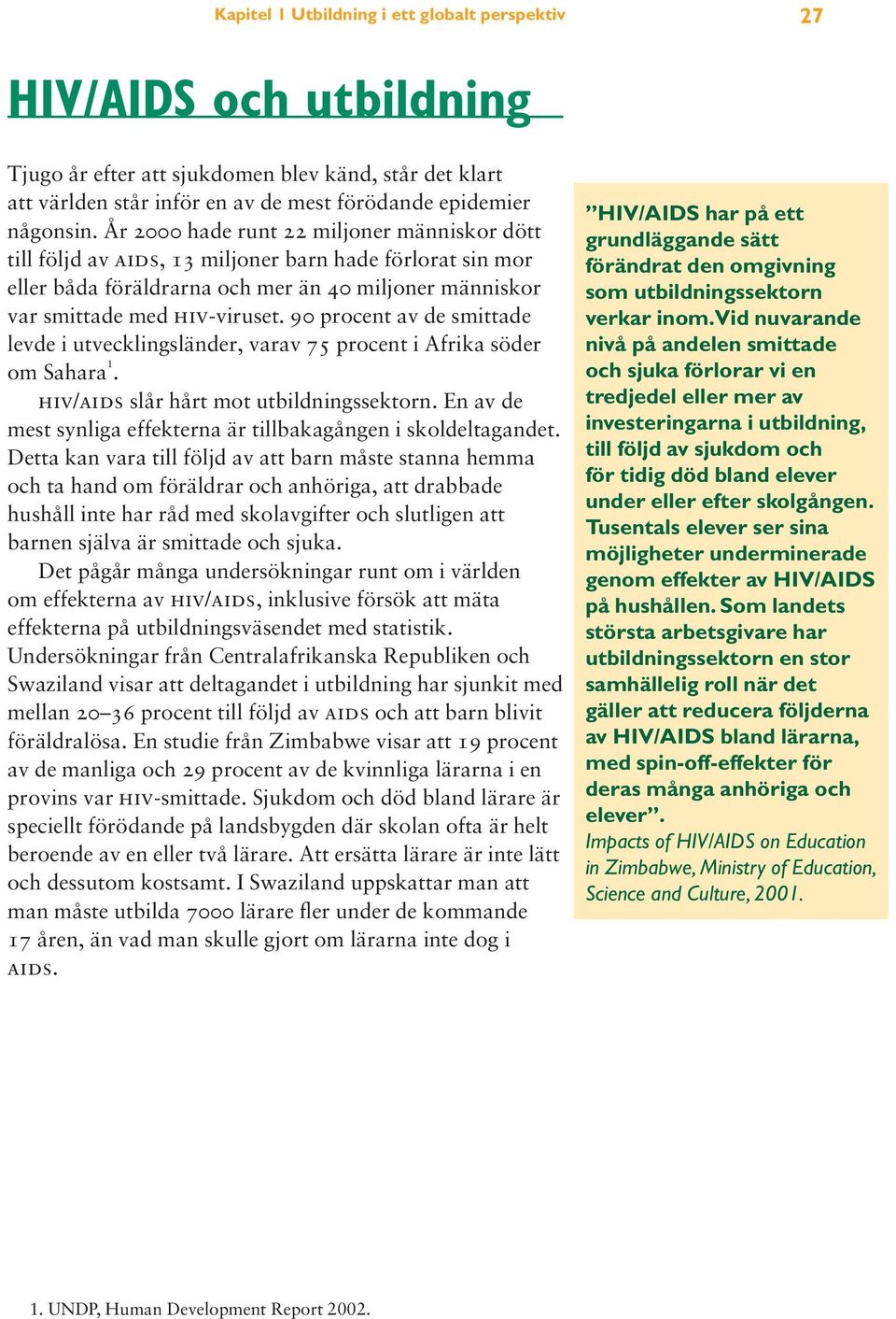 90 procent av de smittade levde i utvecklingsländer, varav 75 procent i Afrika söder om Sahara 1. hiv/aids slår hårt mot utbildningssektorn.