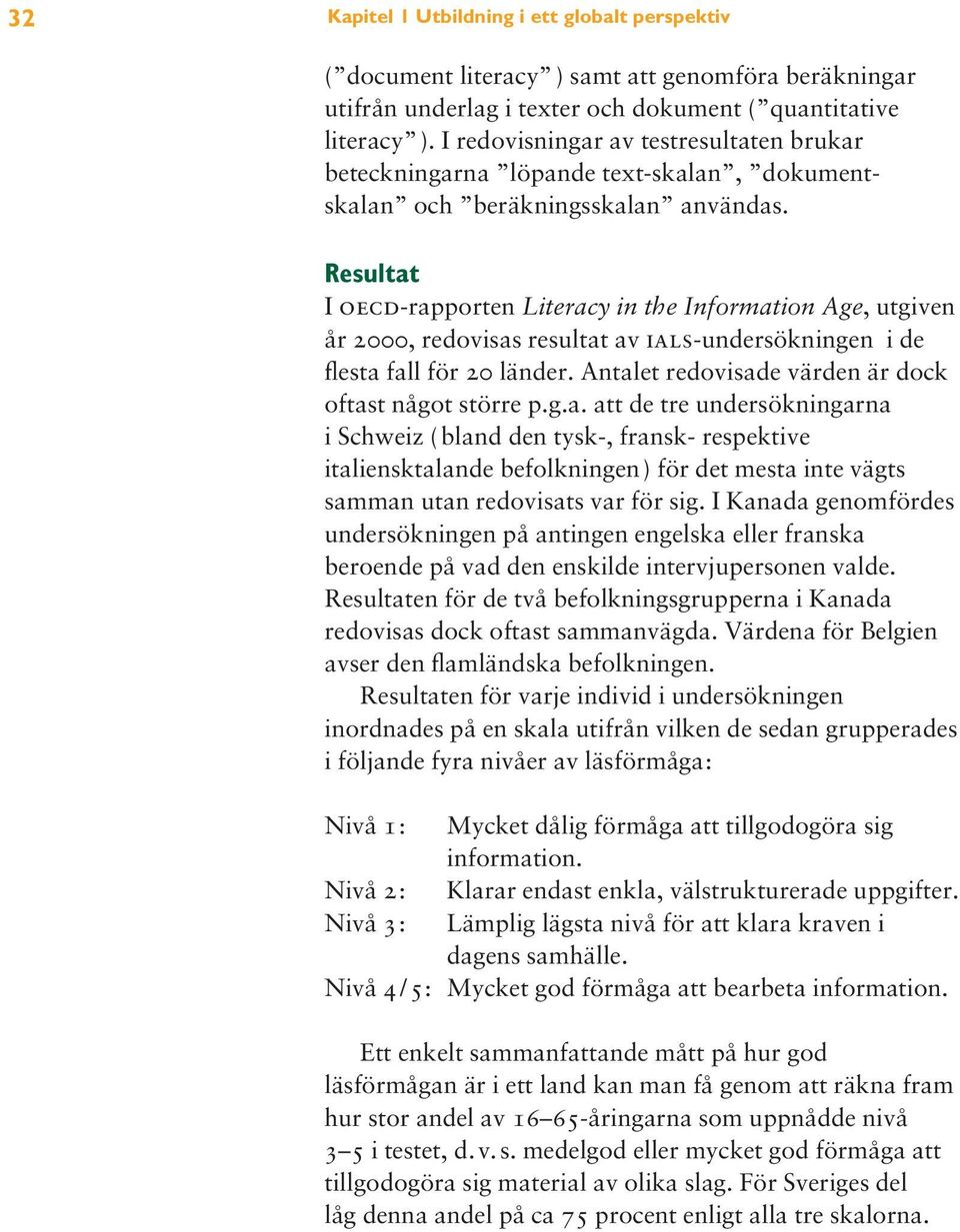 Resultat I oecd-rapporten Literacy in the Information Age, utgiven år 2000, redovisas resultat av ials-undersökningen i de flesta fall för 20 länder.