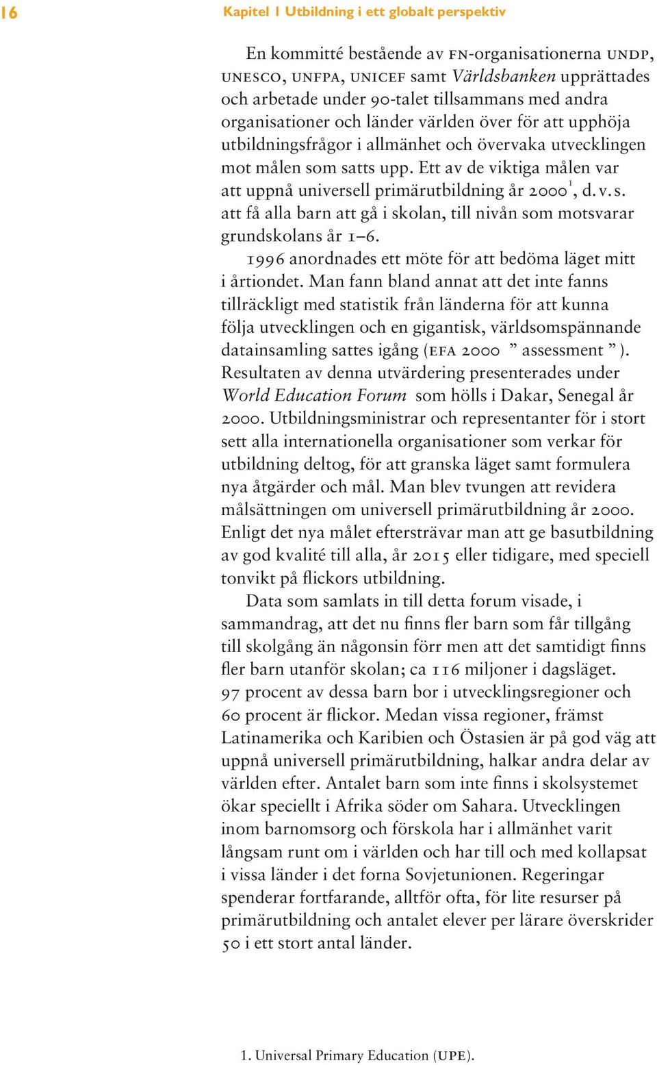 Ett av de viktiga målen var att uppnå universell primärutbildning år 2000 1, d.v.s. att få alla barn att gå i skolan, till nivån som motsvarar grundskolans år 1 6.