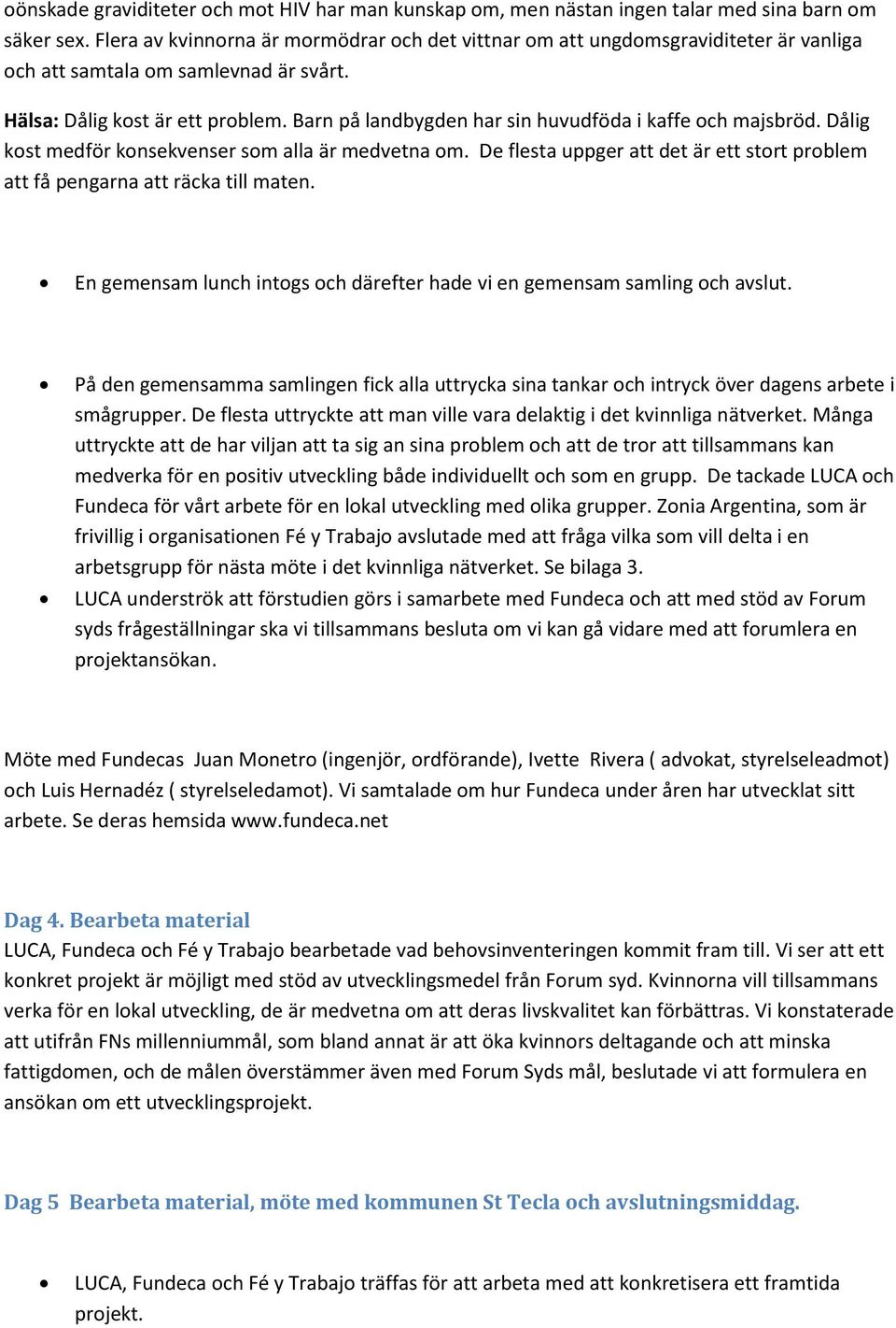 Barn på landbygden har sin huvudföda i kaffe och majsbröd. Dålig kost medför konsekvenser som alla är medvetna om. De flesta uppger att det är ett stort problem att få pengarna att räcka till maten.