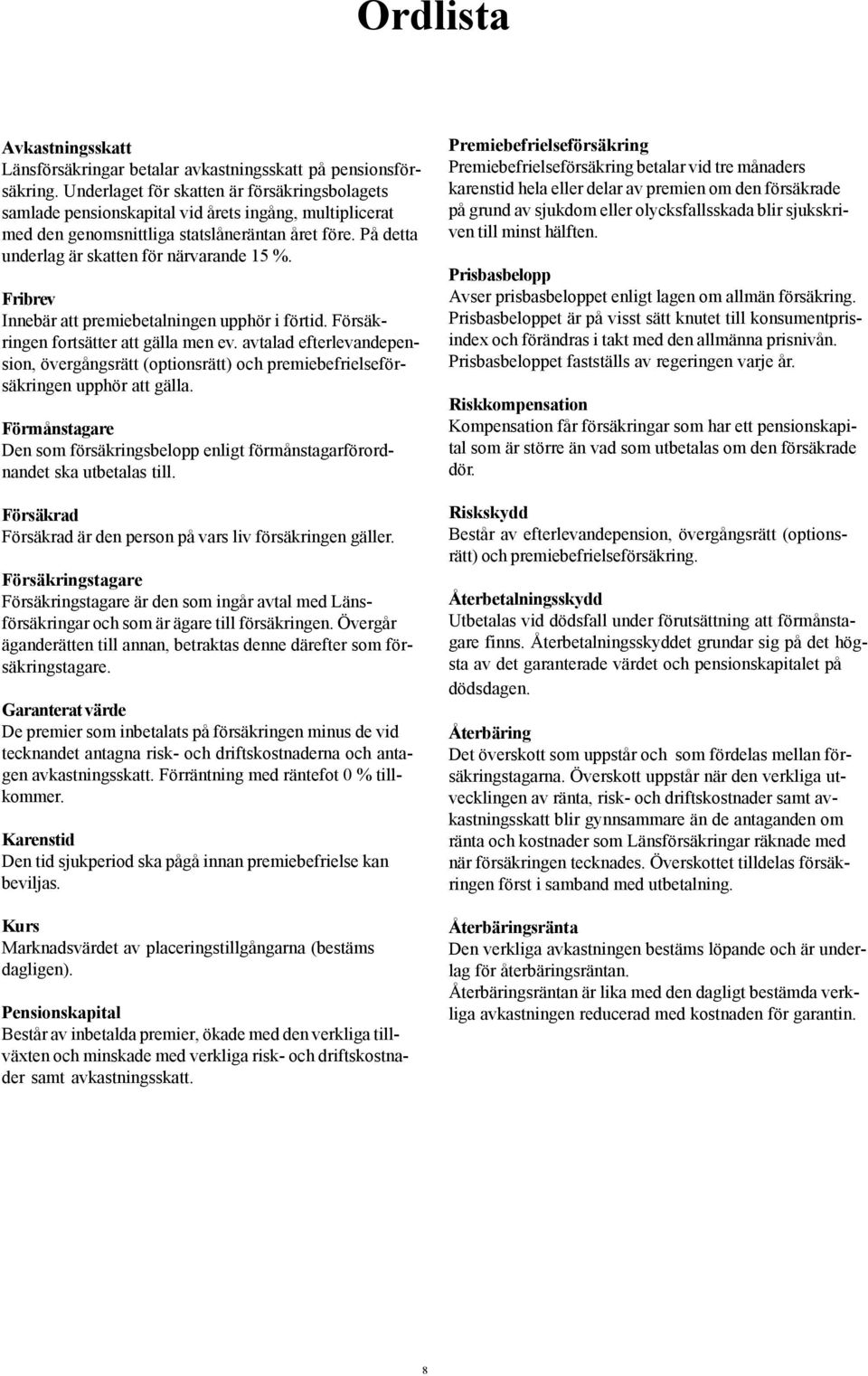 På detta underlag är skatten för närvarande 15 %. Fribrev Innebär att premiebetalningen upphör i förtid. Försäkringen fortsätter att gälla men ev.