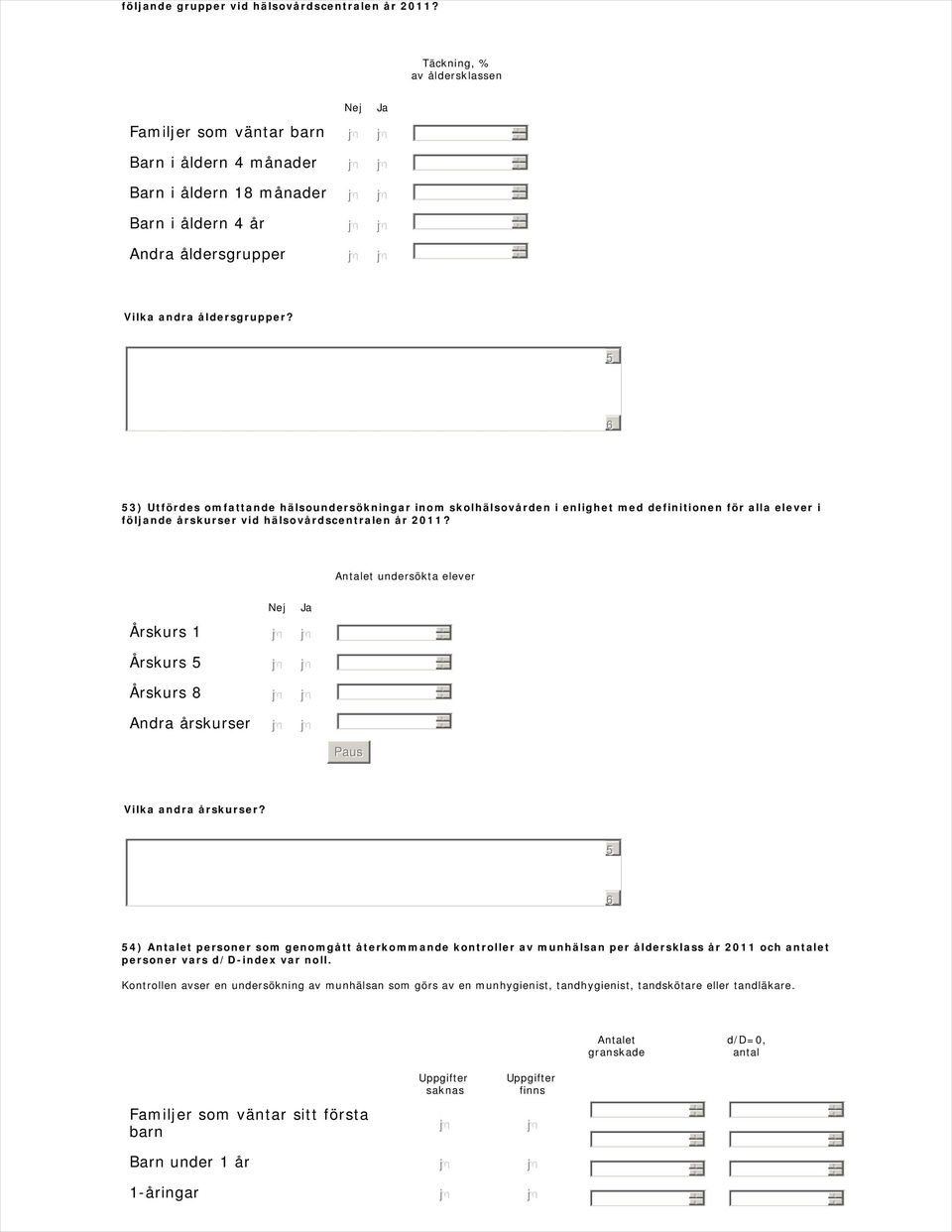 5 6 53) Utfördes omfattande hälsoundersökningar inom skolhälsovården i enlighet med definitionen för alla elever i följande årskurser vid hälsovårdscentralen år 2011?