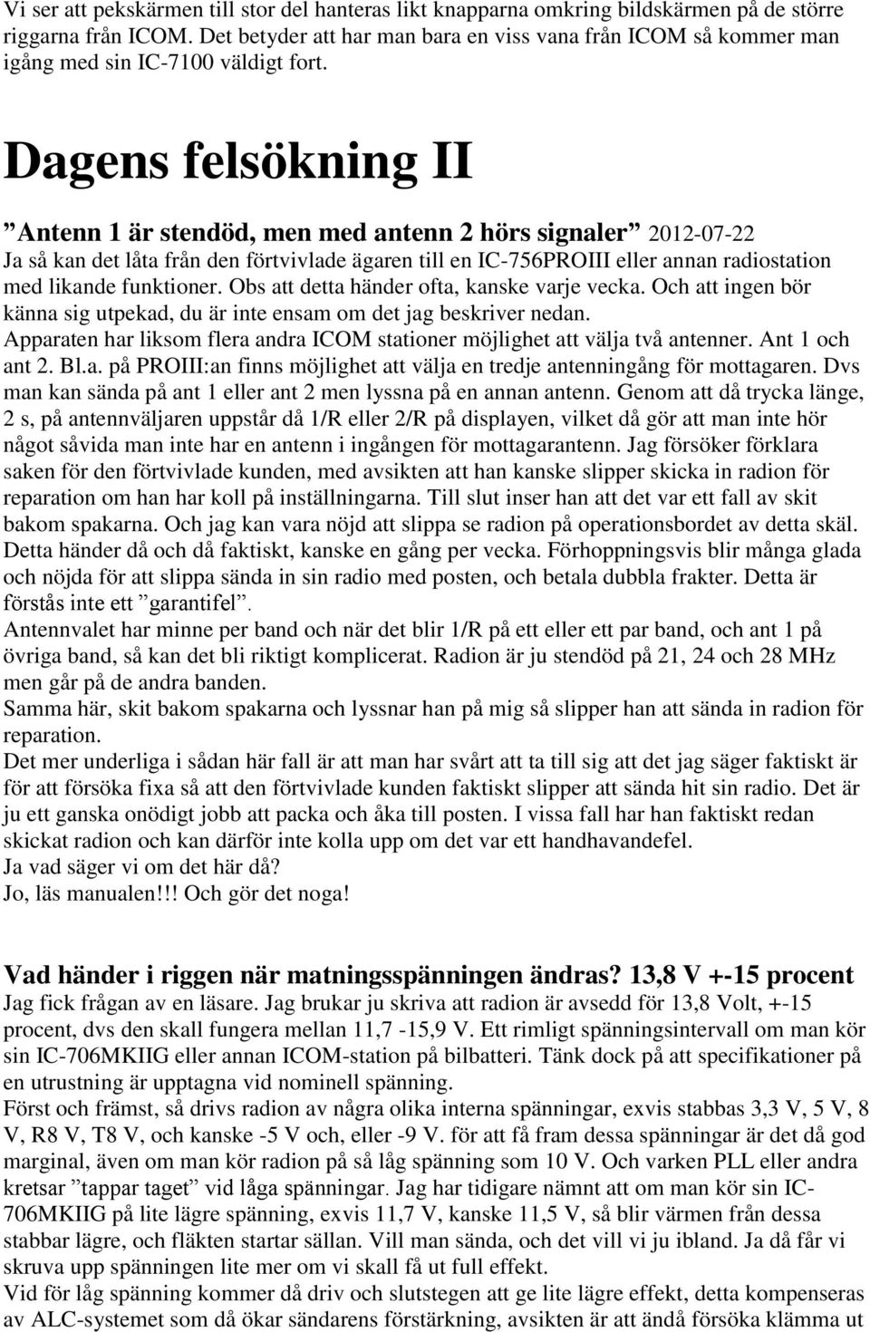 Dagens felsökning II Antenn 1 är stendöd, men med antenn 2 hörs signaler 2012-07-22 Ja så kan det låta från den förtvivlade ägaren till en IC-756PROIII eller annan radiostation med likande funktioner.