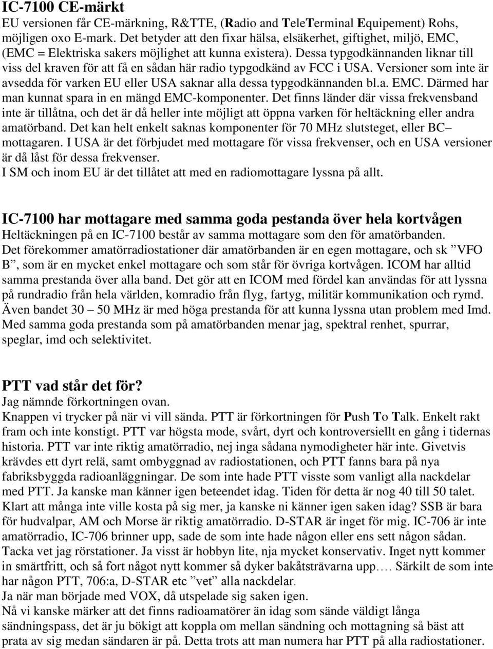 Dessa typgodkännanden liknar till viss del kraven för att få en sådan här radio typgodkänd av FCC i USA. Versioner som inte är avsedda för varken EU eller USA saknar alla dessa typgodkännanden bl.a. EMC.