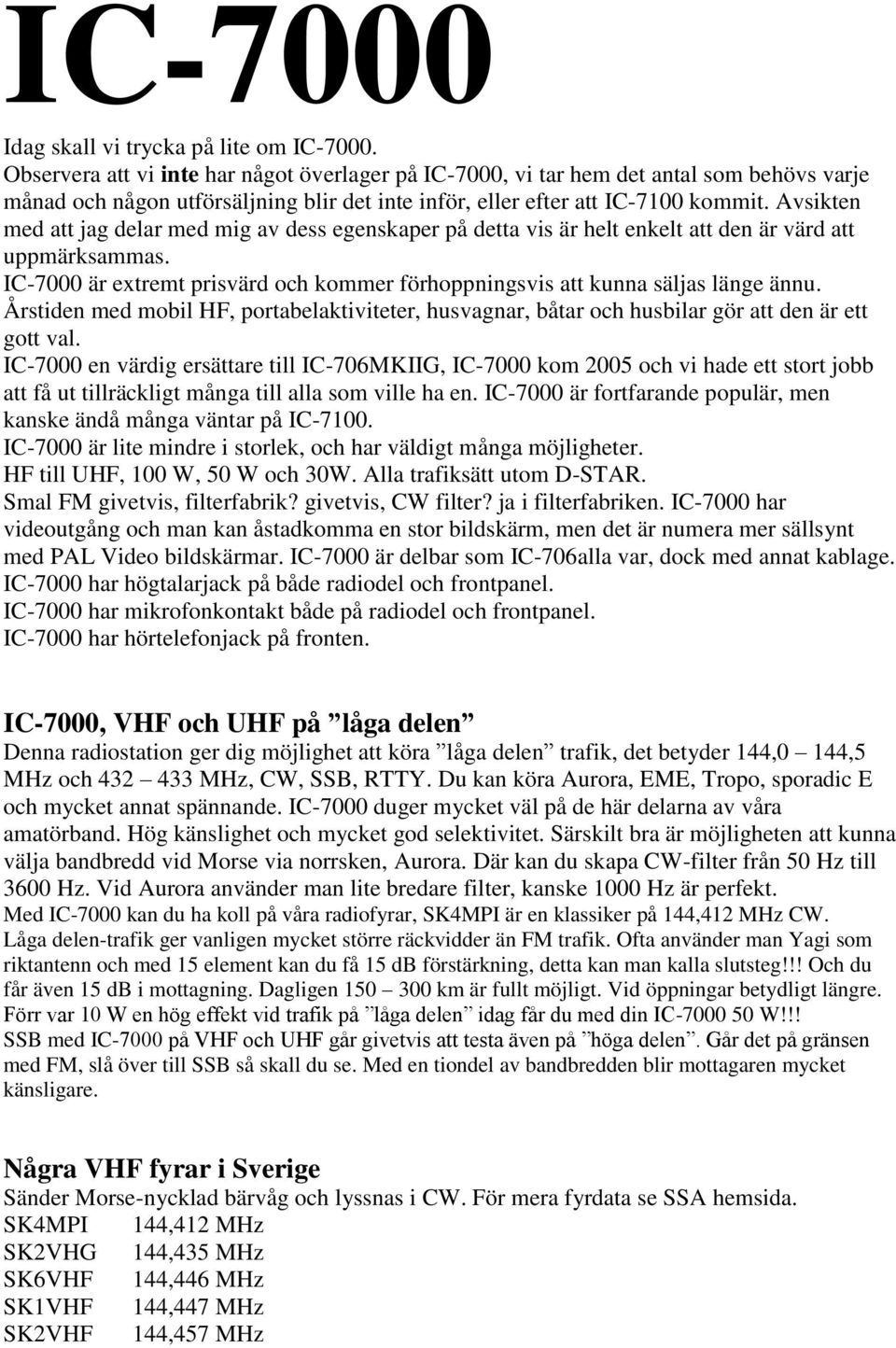 Avsikten med att jag delar med mig av dess egenskaper på detta vis är helt enkelt att den är värd att uppmärksammas. IC-7000 är extremt prisvärd och kommer förhoppningsvis att kunna säljas länge ännu.