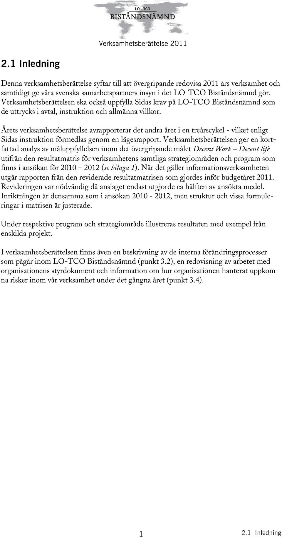 Årets verksamhetsberättelse avrapporterar det andra året i en treårscykel - vilket enligt Sidas instruktion förmedlas genom en lägesrapport.