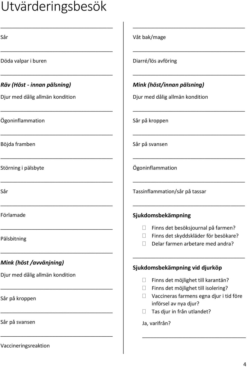 tassar Sjukdomsbekämpning Finns det besöksjournal på farmen? Finns det skyddskläder för besökare? Delar farmen arbetare med andra?