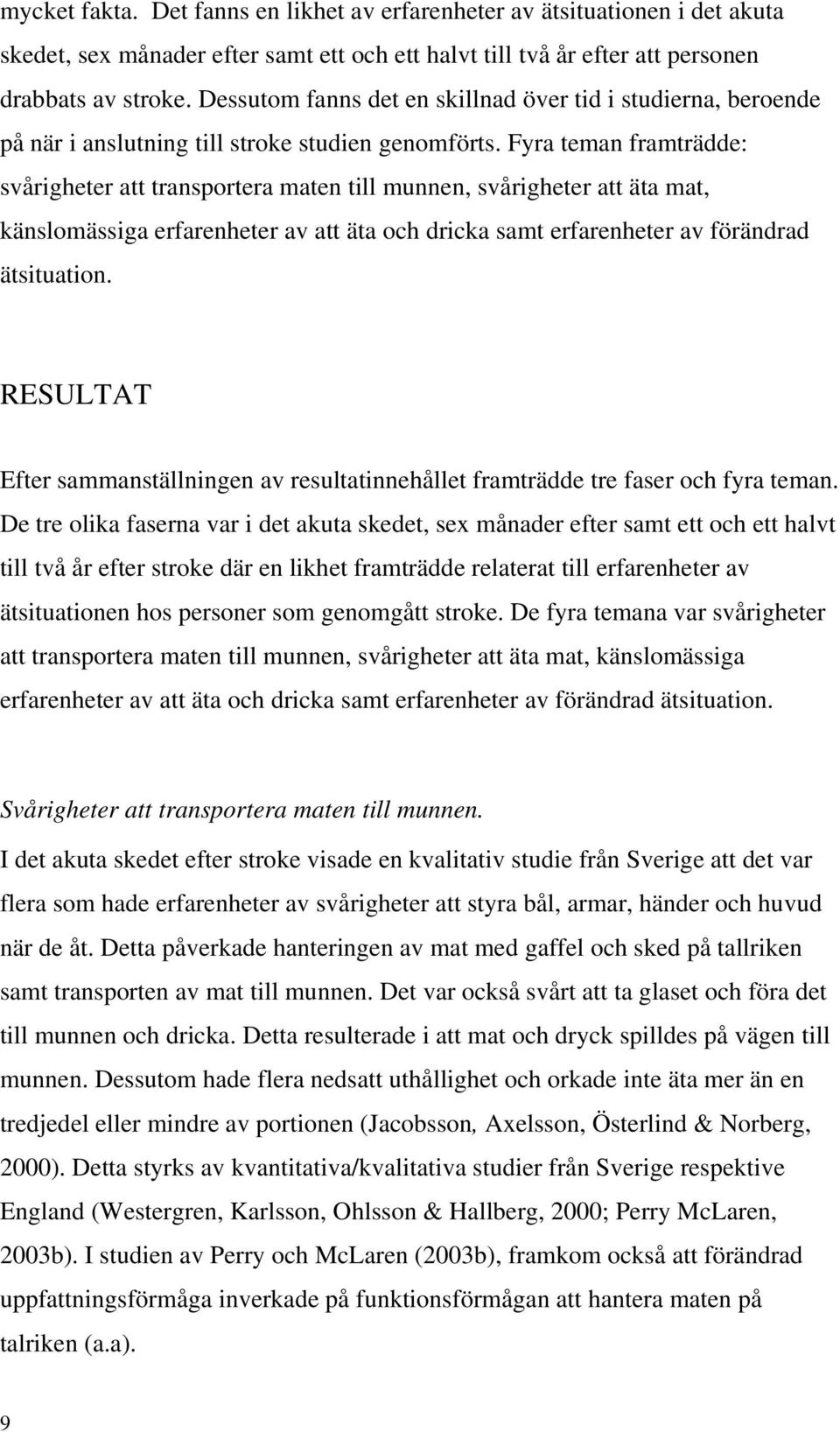 Fyra teman framträdde: svårigheter att transportera maten till munnen, svårigheter att äta mat, känslomässiga erfarenheter av att äta och dricka samt erfarenheter av förändrad ätsituation.