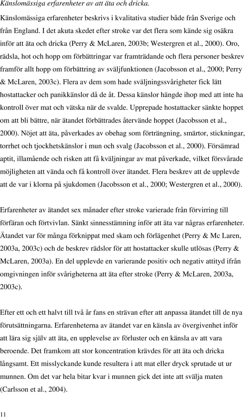 Oro, rädsla, hot och hopp om förbättringar var framträdande och flera personer beskrev framför allt hopp om förbättring av sväljfunktionen (Jacobsson et al., 2000; Perry & McLaren, 2003c).