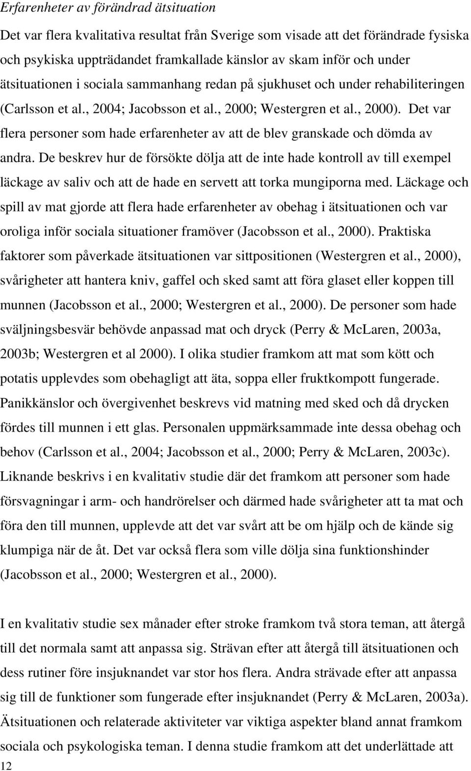 Det var flera personer som hade erfarenheter av att de blev granskade och dömda av andra.