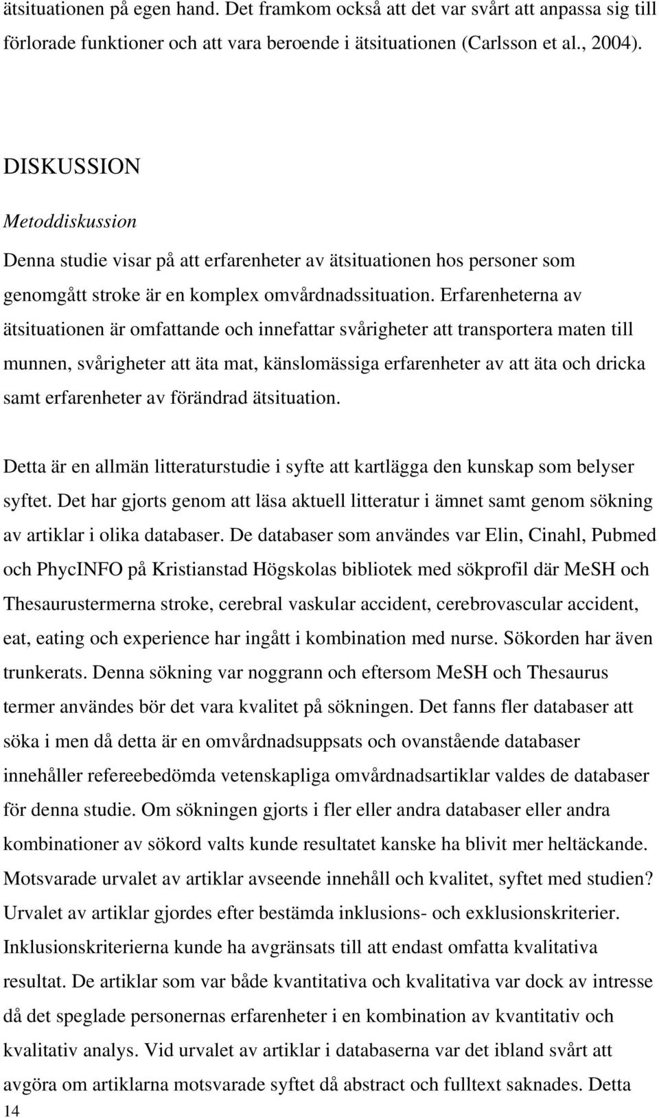 Erfarenheterna av ätsituationen är omfattande och innefattar svårigheter att transportera maten till munnen, svårigheter att äta mat, känslomässiga erfarenheter av att äta och dricka samt