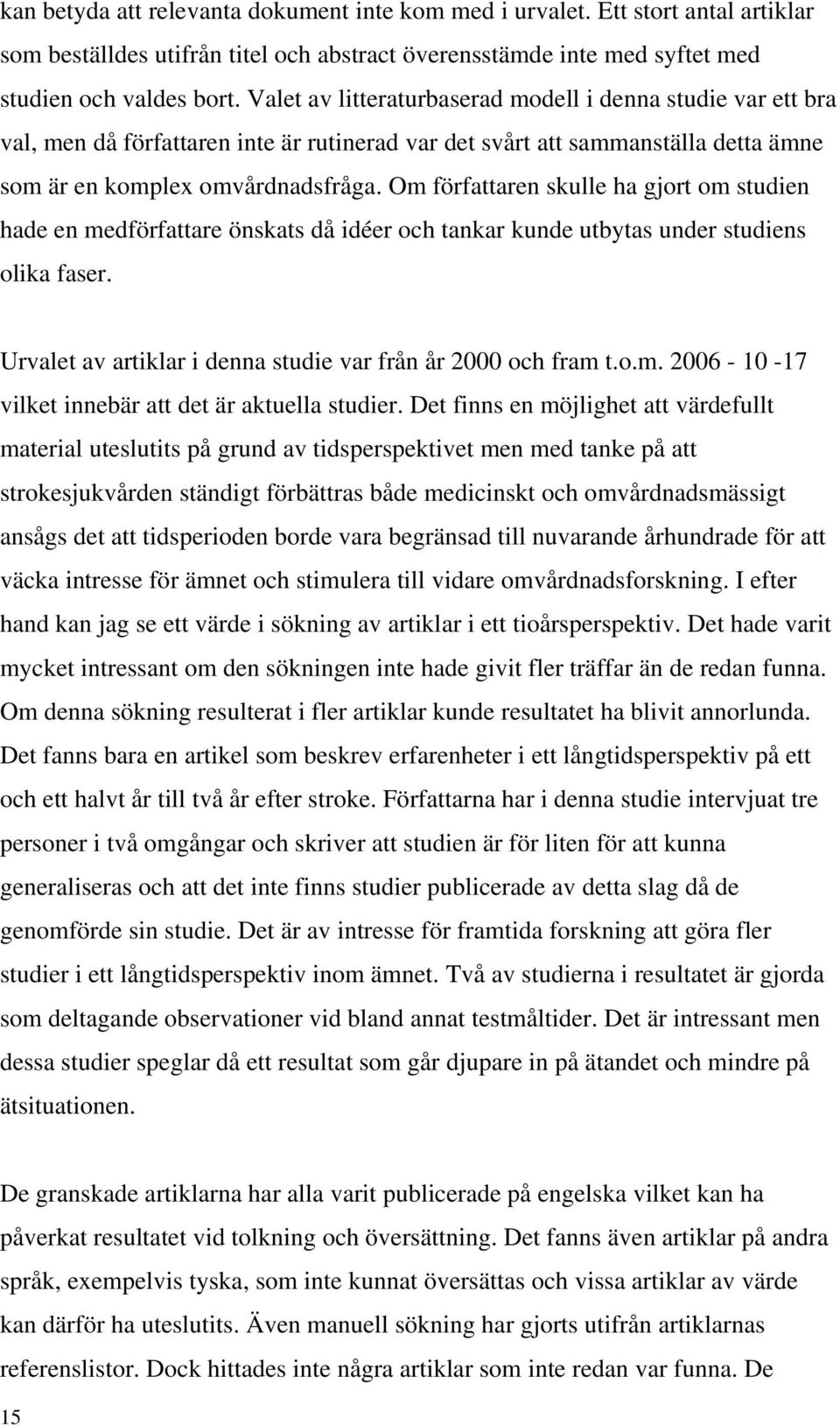 Om författaren skulle ha gjort om studien hade en medförfattare önskats då idéer och tankar kunde utbytas under studiens olika faser. Urvalet av artiklar i denna studie var från år 2000 och fram t.o.m. 2006-10 -17 vilket innebär att det är aktuella studier.