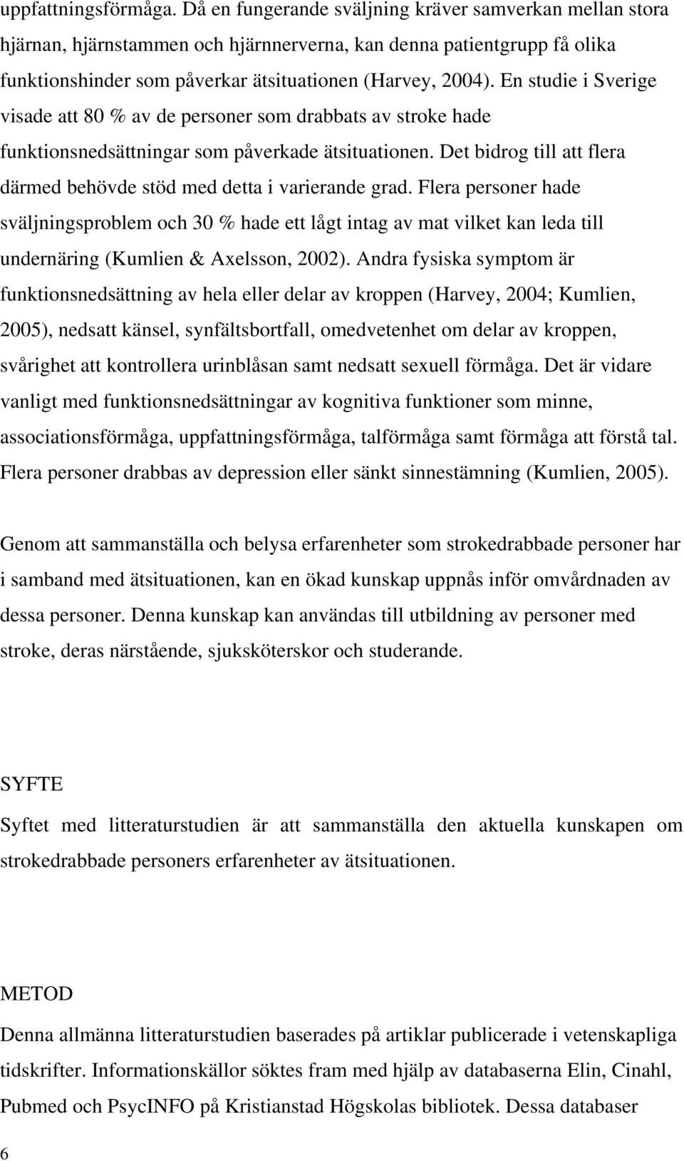 En studie i Sverige visade att 80 % av de personer som drabbats av stroke hade funktionsnedsättningar som påverkade ätsituationen.