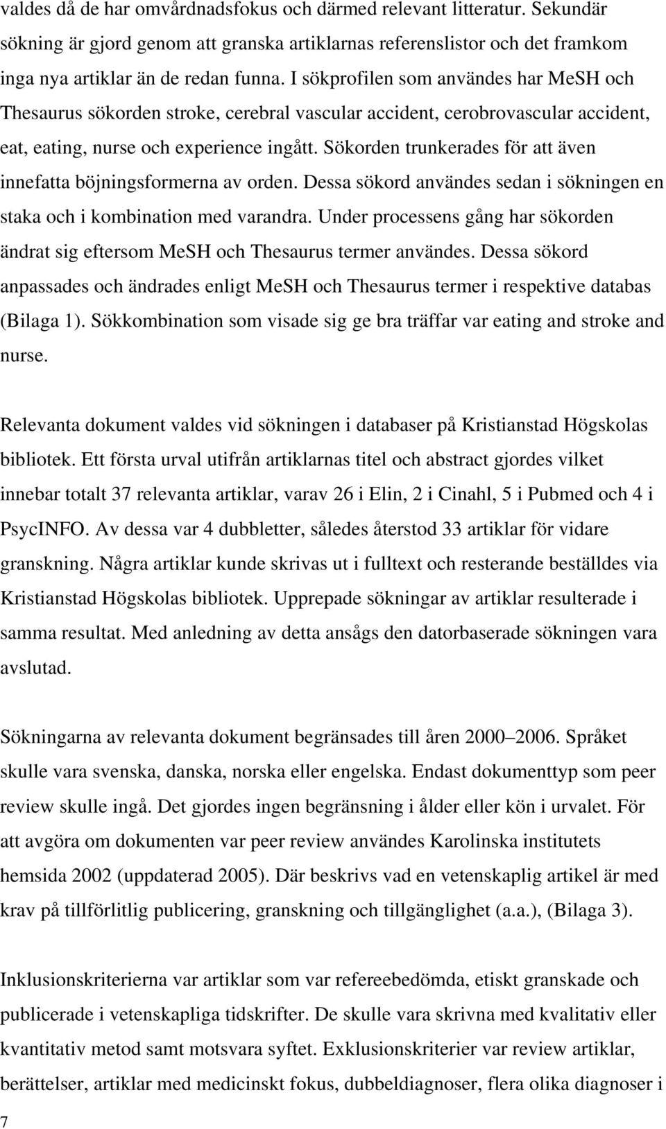 Sökorden trunkerades för att även innefatta böjningsformerna av orden. Dessa sökord användes sedan i sökningen en staka och i kombination med varandra.