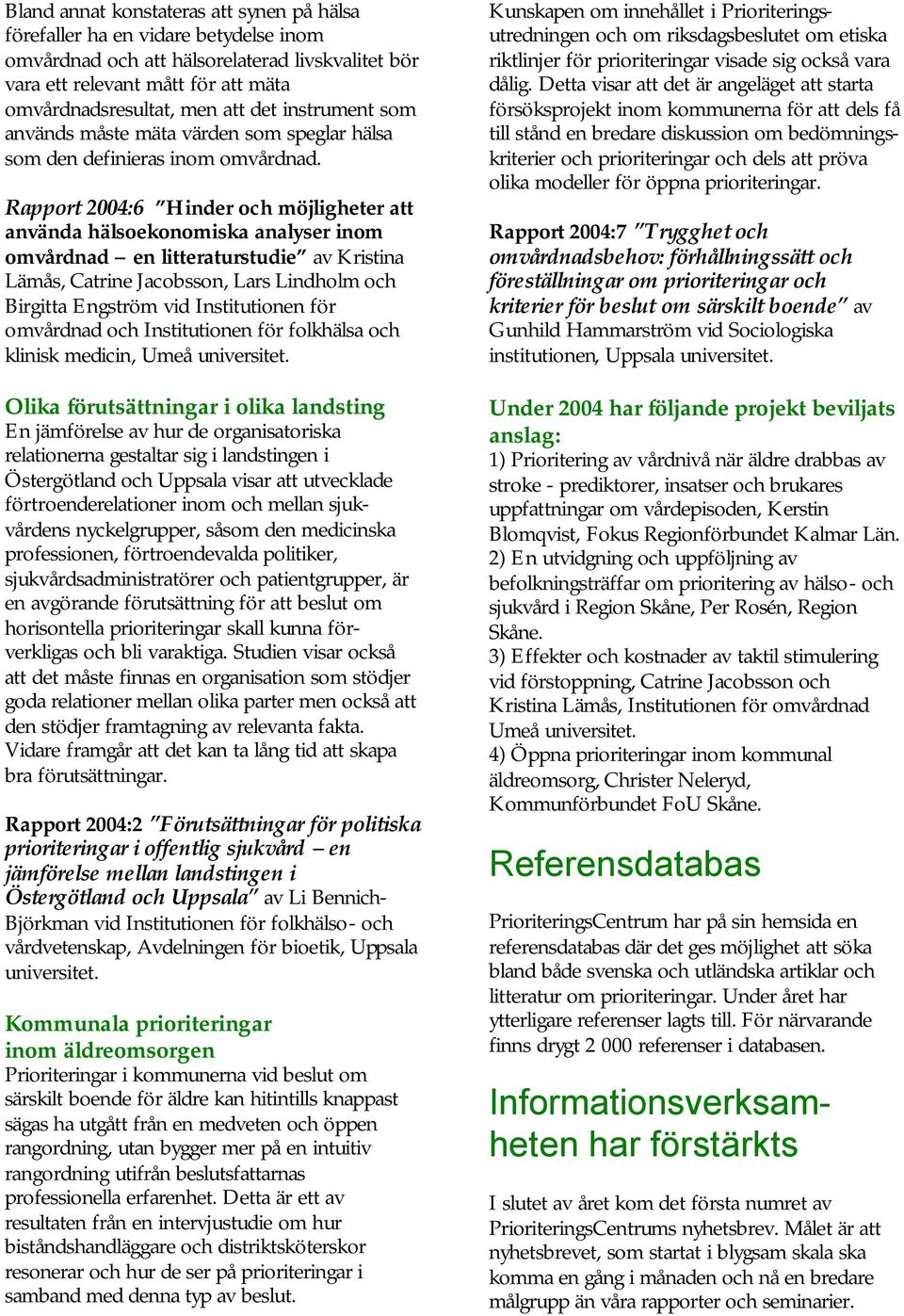 Rapport 2004:6 Hinder och möjligheter att använda hälsoekonomiska analyser inom omvårdnad en litteraturstudie av Kristina Lämås, Catrine Jacobsson, Lars Lindholm och Birgitta Engström vid