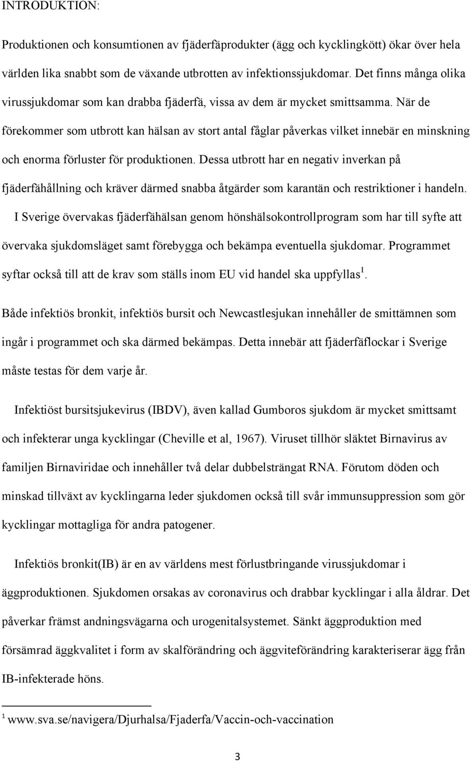 När de förekommer som utbrott kan hälsan av stort antal fåglar påverkas vilket innebär en minskning och enorma förluster för produktionen.