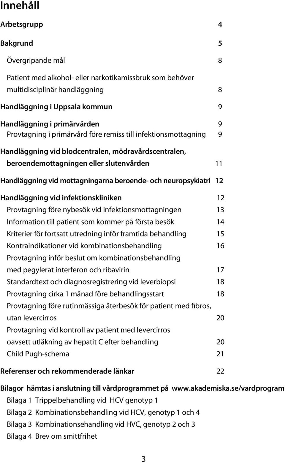 mottagningarna beroende- och neuropsykiatri 12 Handläggning vid infektionskliniken 12 Provtagning före nybesök vid infektionsmottagningen 13 Information till patient som kommer på första besök 14