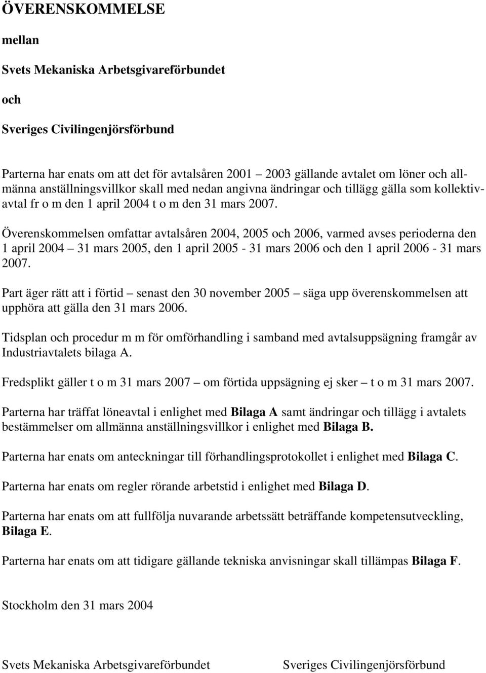 Överenskommelsen omfattar avtalsåren 2004, 2005 och 2006, varmed avses perioderna den 1 april 2004 31 mars 2005, den 1 april 2005-31 mars 2006 och den 1 april 2006-31 mars 2007.