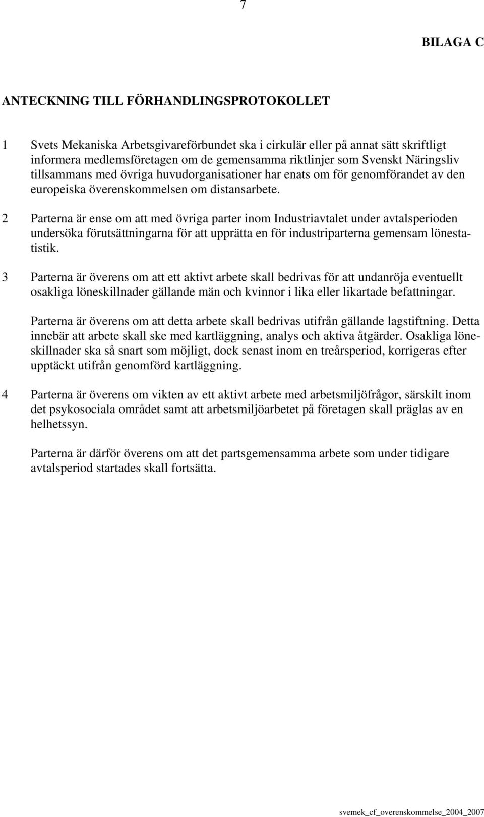 2 Parterna är ense om att med övriga parter inom Industriavtalet under avtalsperioden undersöka förutsättningarna för att upprätta en för industriparterna gemensam lönestatistik.