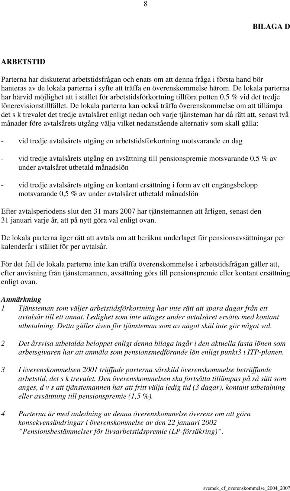 De lokala parterna kan också träffa överenskommelse om att tillämpa det s k trevalet det tredje avtalsåret enligt nedan och varje tjänsteman har då rätt att, senast två månader före avtalsårets