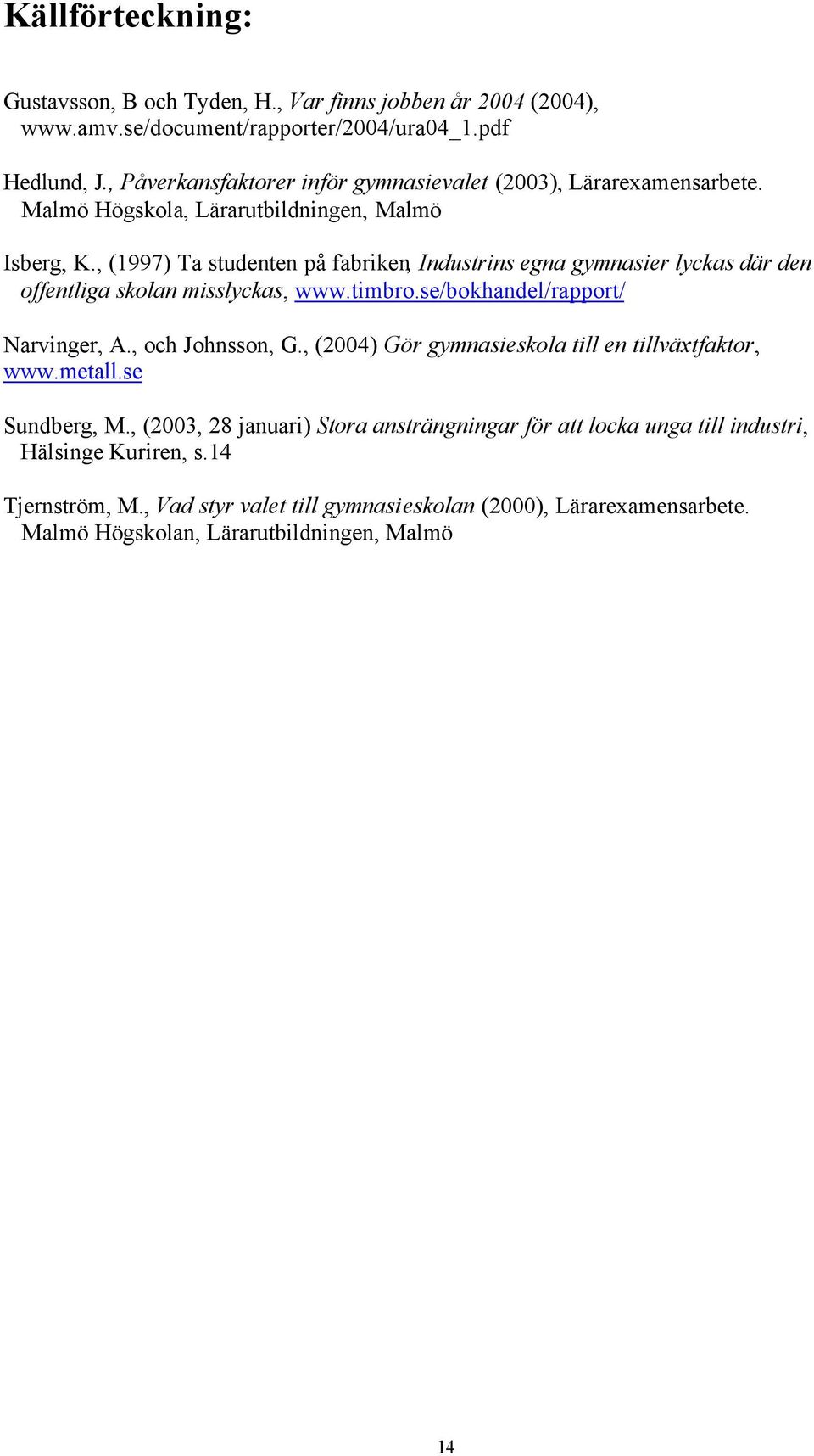 , (1997) Ta studenten på fabriken, Industrins egna gymnasier lyckas där den offentliga skolan misslyckas, www.timbro.se/bokhandel/rapport/ Narvinger, A., och Johnsson, G.