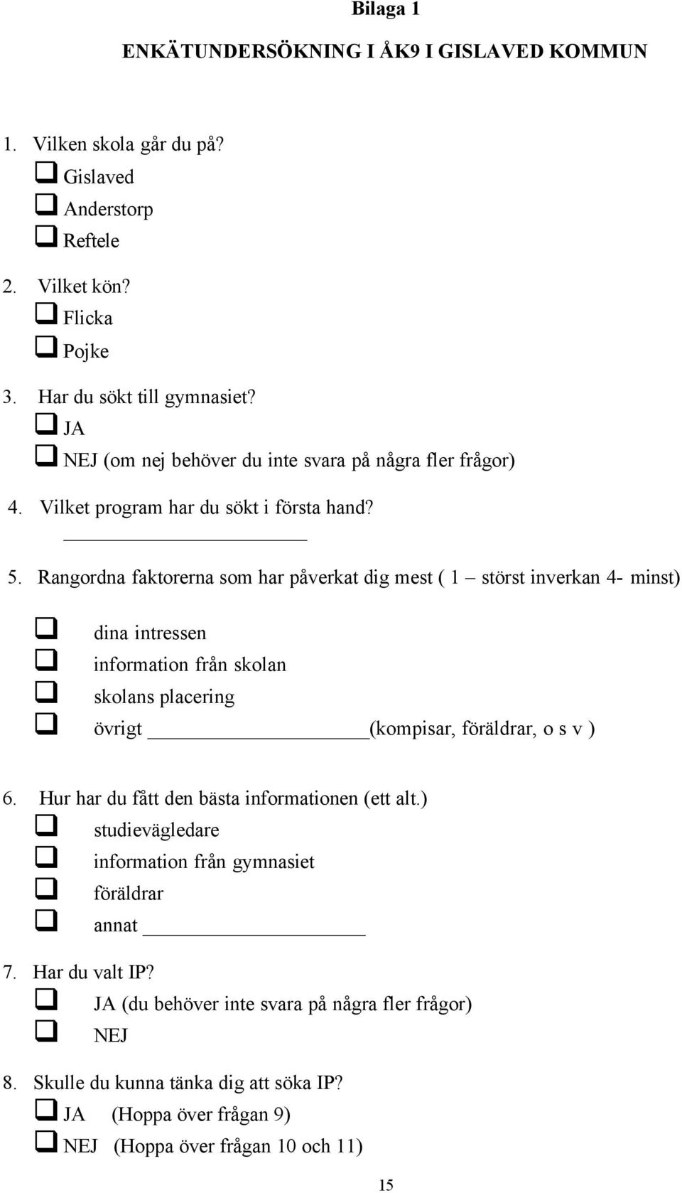 Rangordna faktorerna som har påverkat dig mest ( 1 störst inverkan 4- minst) dina intressen information från skolan skolans placering övrigt (kompisar, föräldrar, o s v ) 6.