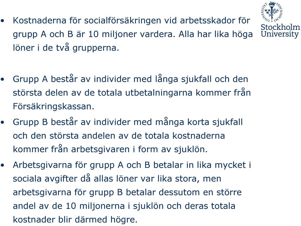 Grupp B består av individer med många korta sjukfall och den största andelen av de totala kommer från arbetsgivaren i form av sjuklön.