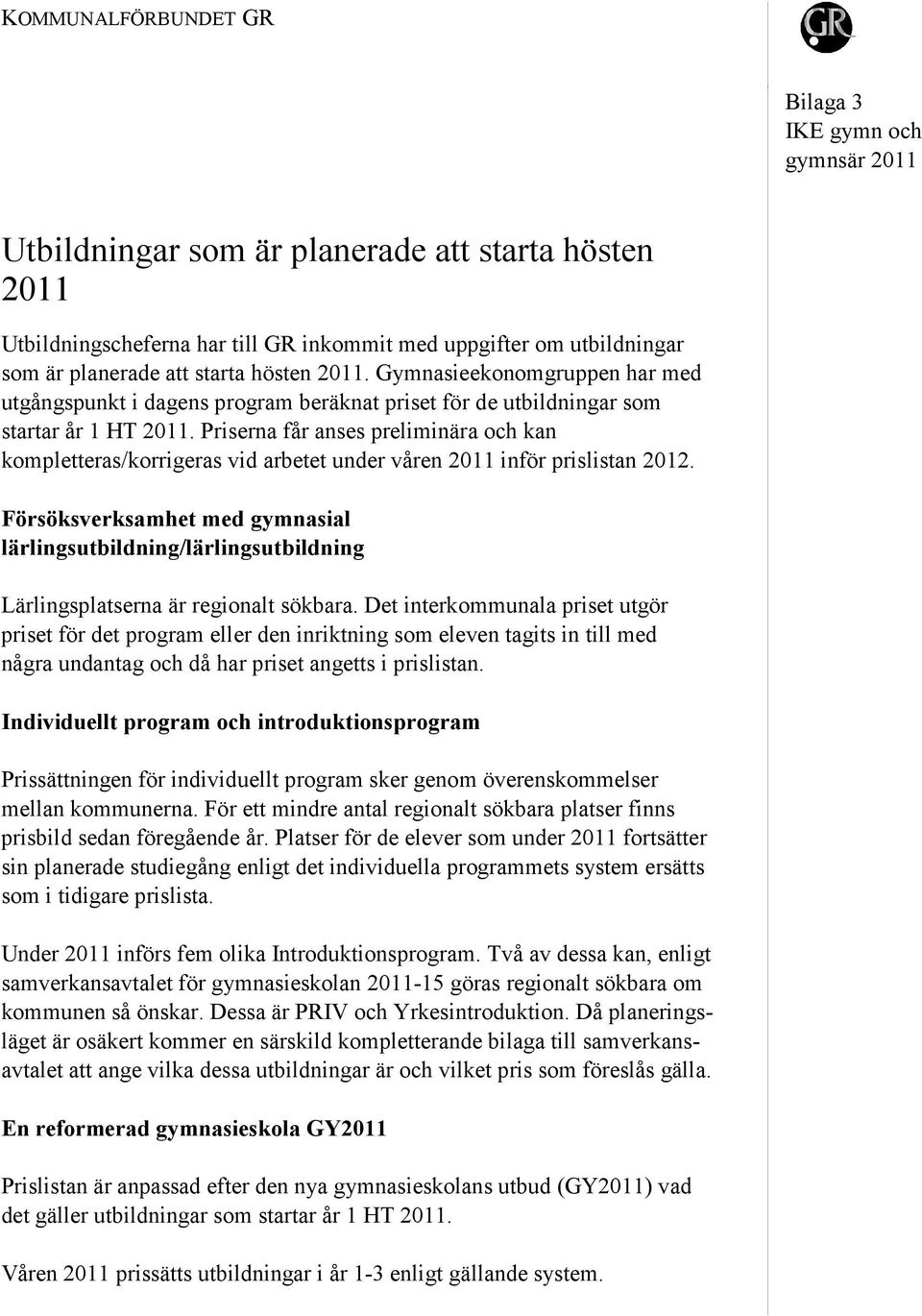 Priserna får anses preliminära och kan kompletteras/korrigeras vid arbetet under våren 2011 inför prislistan 2012.