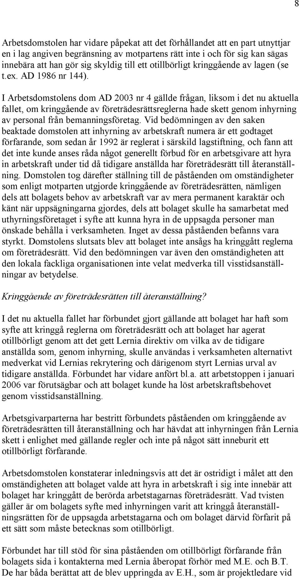 I Arbetsdomstolens dom AD 2003 nr 4 gällde frågan, liksom i det nu aktuella fallet, om kringgående av företrädesrättsreglerna hade skett genom inhyrning av personal från bemanningsföretag.