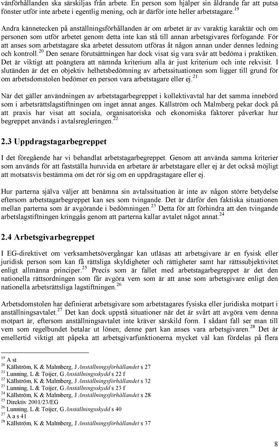 För att anses som arbetstagare ska arbetet dessutom utföras åt någon annan under dennes ledning och kontroll. 20 Den senare förutsättningen har dock visat sig vara svår att bedöma i praktiken.