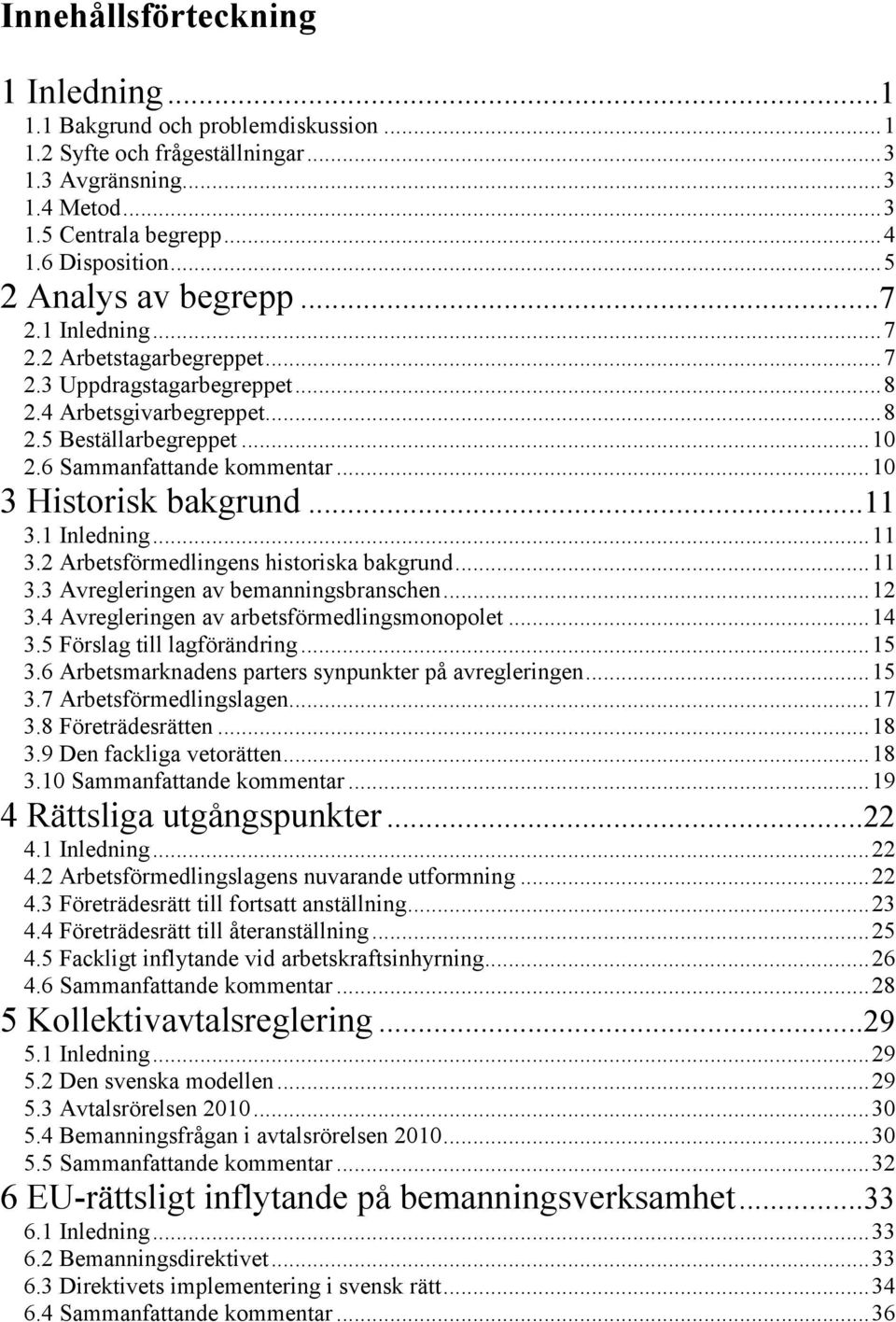 ..10 3 Historisk bakgrund...11 3.1 Inledning...11 3.2 Arbetsförmedlingens historiska bakgrund...11 3.3 Avregleringen av bemanningsbranschen...12 3.4 Avregleringen av arbetsförmedlingsmonopolet...14 3.