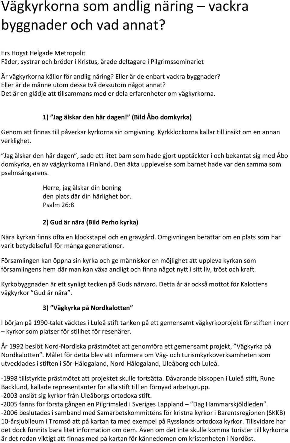 Eller är de månne utom dessa två dessutom något annat? Det är en glädje att tillsammans med er dela erfarenheter om vägkyrkorna. 1) Jag älskar den här dagen!