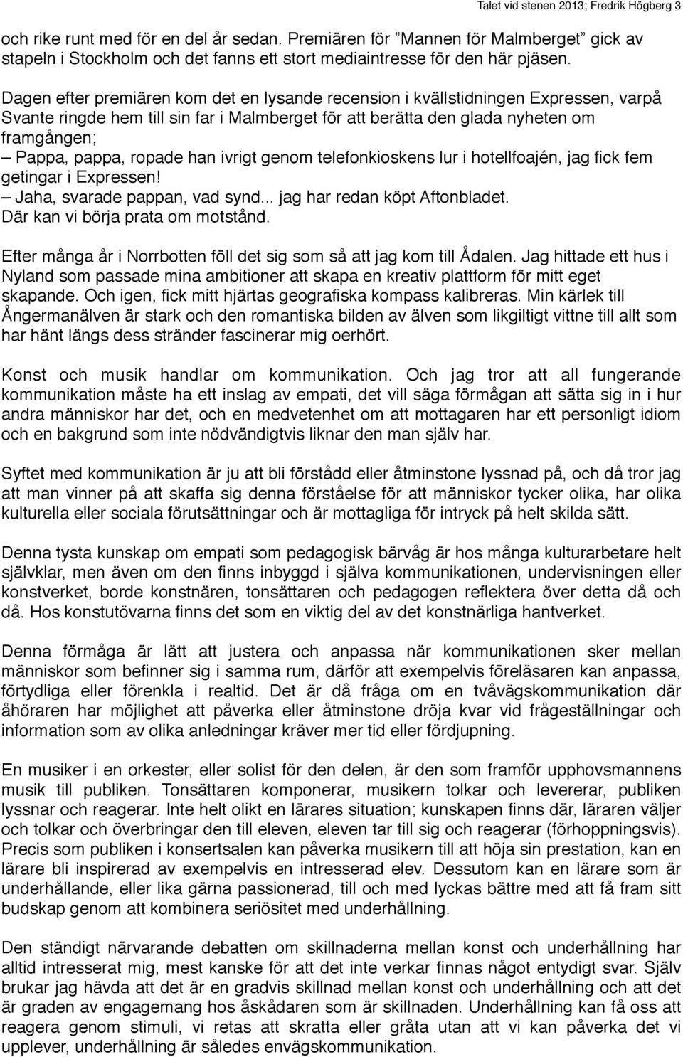 Dagen efter premiären kom det en lysande recension i kvällstidningen Expressen, varpå Svante ringde hem till sin far i Malmberget för att berätta den glada nyheten om framgången; Pappa, pappa, ropade
