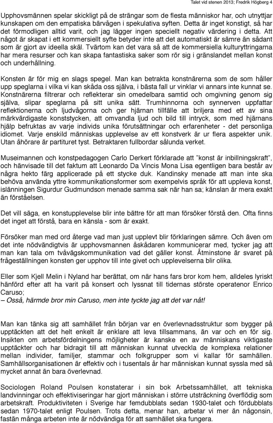 Att något är skapat i ett kommersiellt syfte betyder inte att det automatiskt är sämre än sådant som är gjort av ideella skäl.