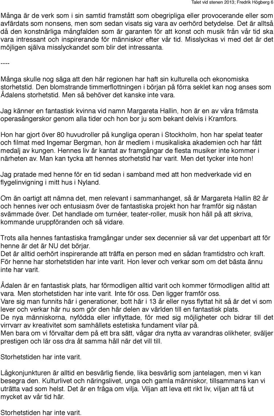 Misslyckas vi med det är det möjligen själva misslyckandet som blir det intressanta. ---- Många skulle nog säga att den här regionen har haft sin kulturella och ekonomiska storhetstid.