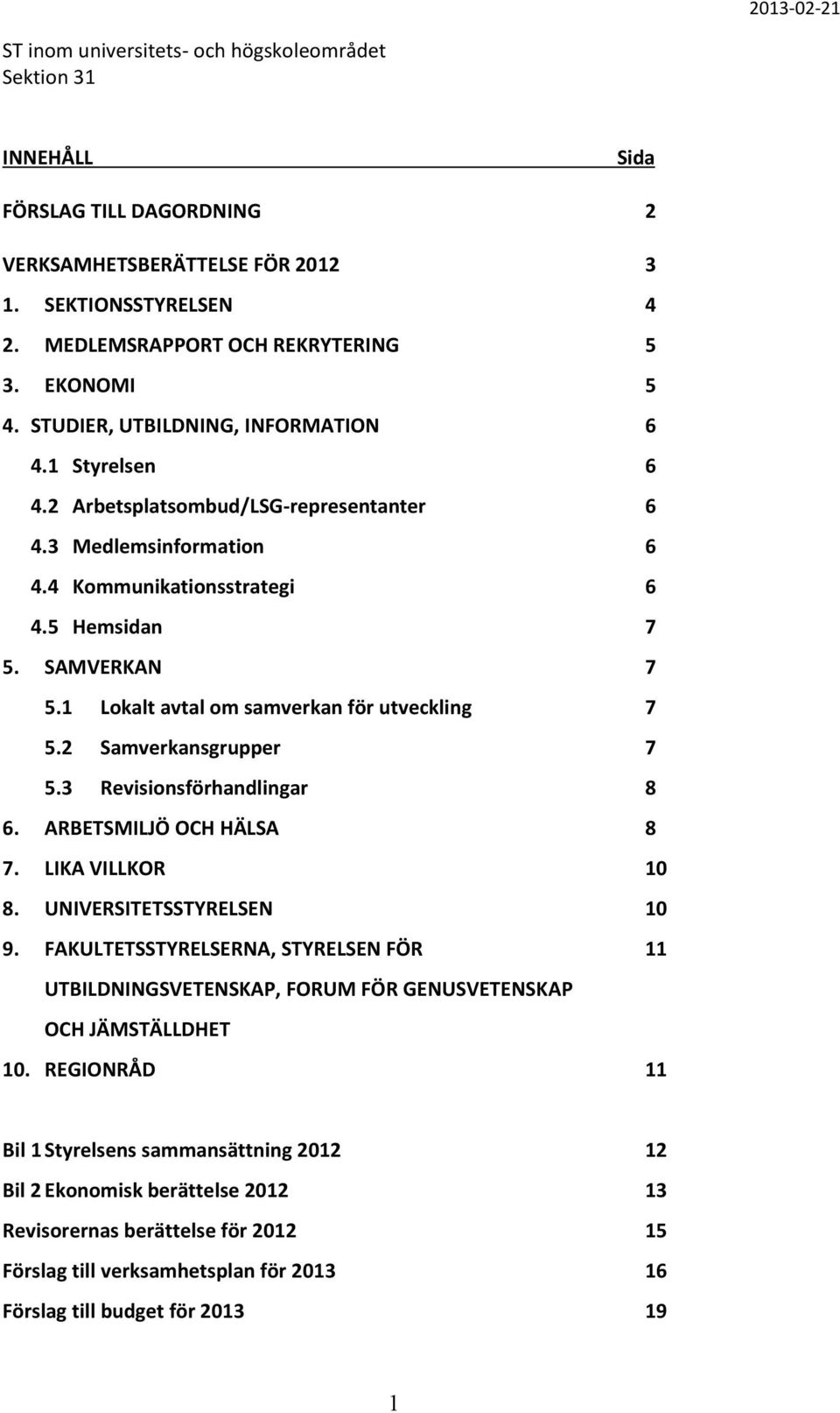 1 Lokalt avtal om samverkan för utveckling 7 5.2 Samverkansgrupper 7 5.3 Revisionsförhandlingar 8 6. ARBETSMILJÖ OCH HÄLSA 8 7. LIKA VILLKOR 10 8. UNIVERSITETSSTYRELSEN 10 9.