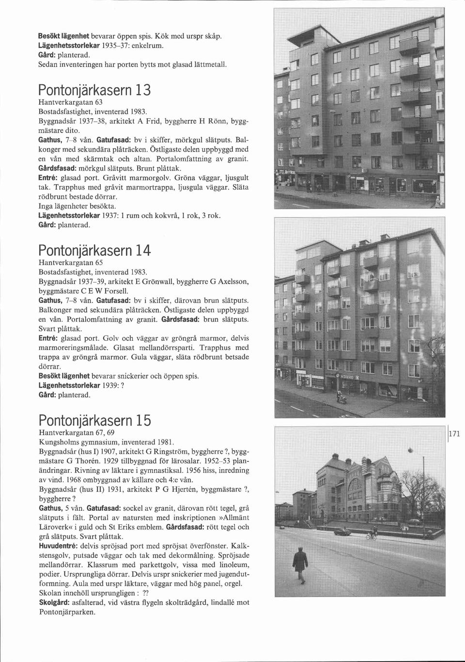 Balkonger med sekundära plåtracken. Ostligaste delen uppbyggd med en vån med skärmtak och altan. Portalomfattning av granit. Gardsfasad: mörkgul slatputs. Brunt plåttak. Entré: glasad port.