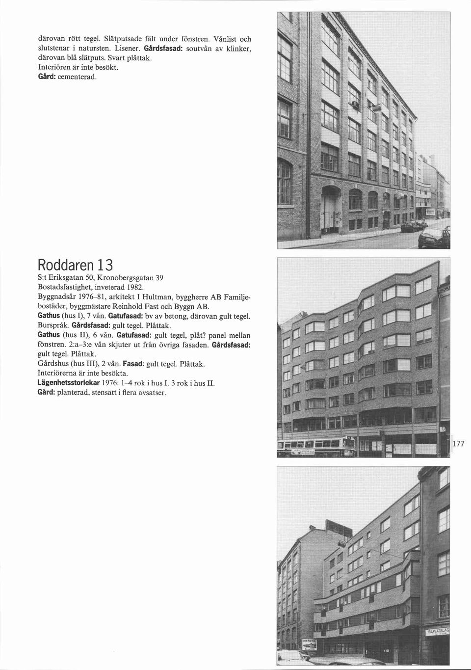 Byggnadsår 19768 1, arkitekt I Hultman, byggherre AB Familjebostäder, byggmästare Reinhold Fast och Byggn AB. Gathus (hus I), 7 vån. Gatufasad: bv av betong, darovan gult tegel. Burspråk.