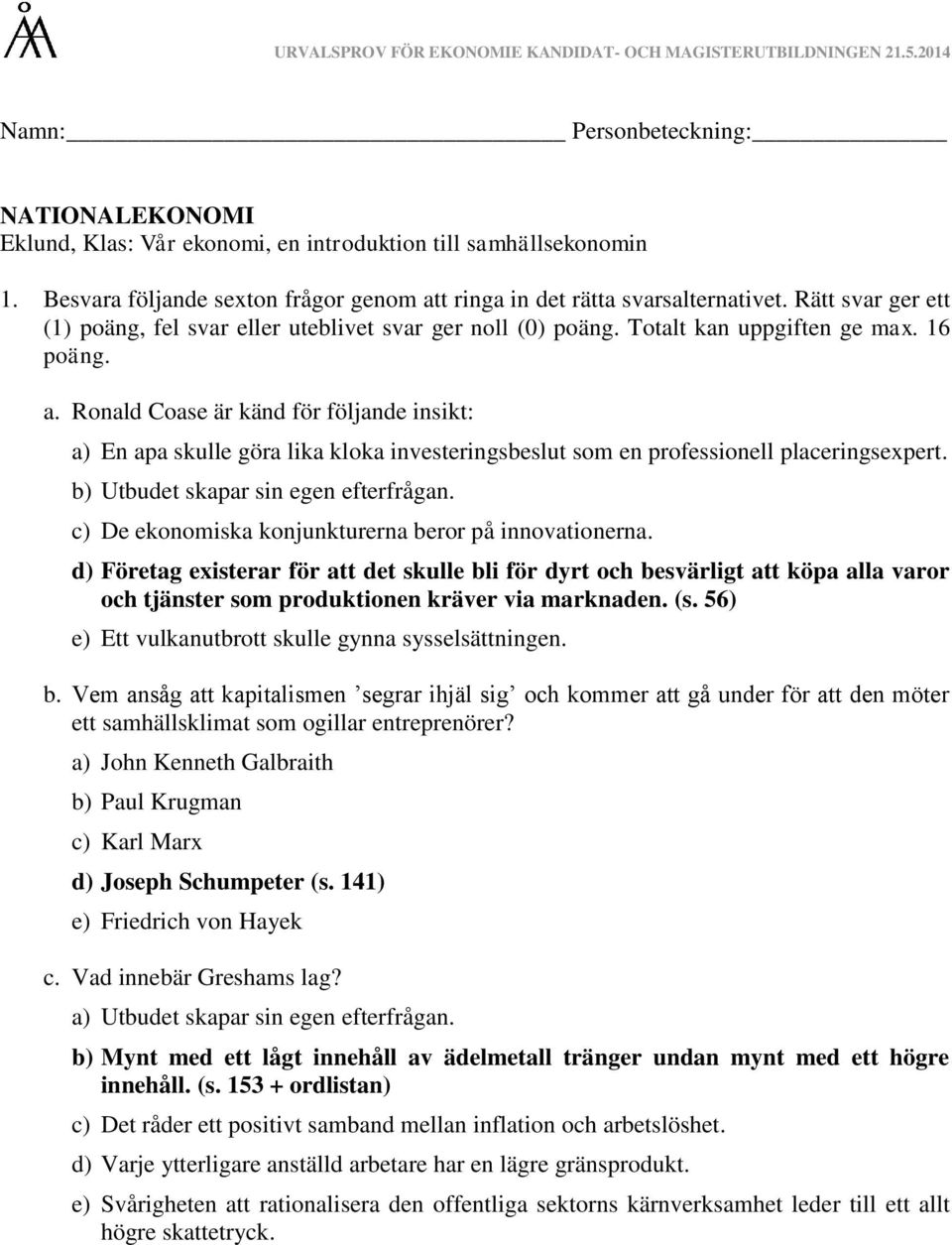 Ronald Coase är känd för följande insikt: a) En apa skulle göra lika kloka investeringsbeslut som en professionell placeringsexpert. b) Utbudet skapar sin egen efterfrågan.