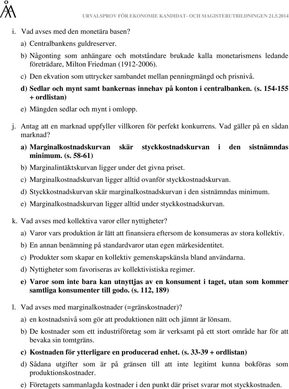 d) Sedlar och mynt samt bankernas innehav på konton i centralbanken. (s. 154-155 + ordlistan) e) Mängden sedlar och mynt i omlopp. j. Antag att en marknad uppfyller villkoren för perfekt konkurrens.