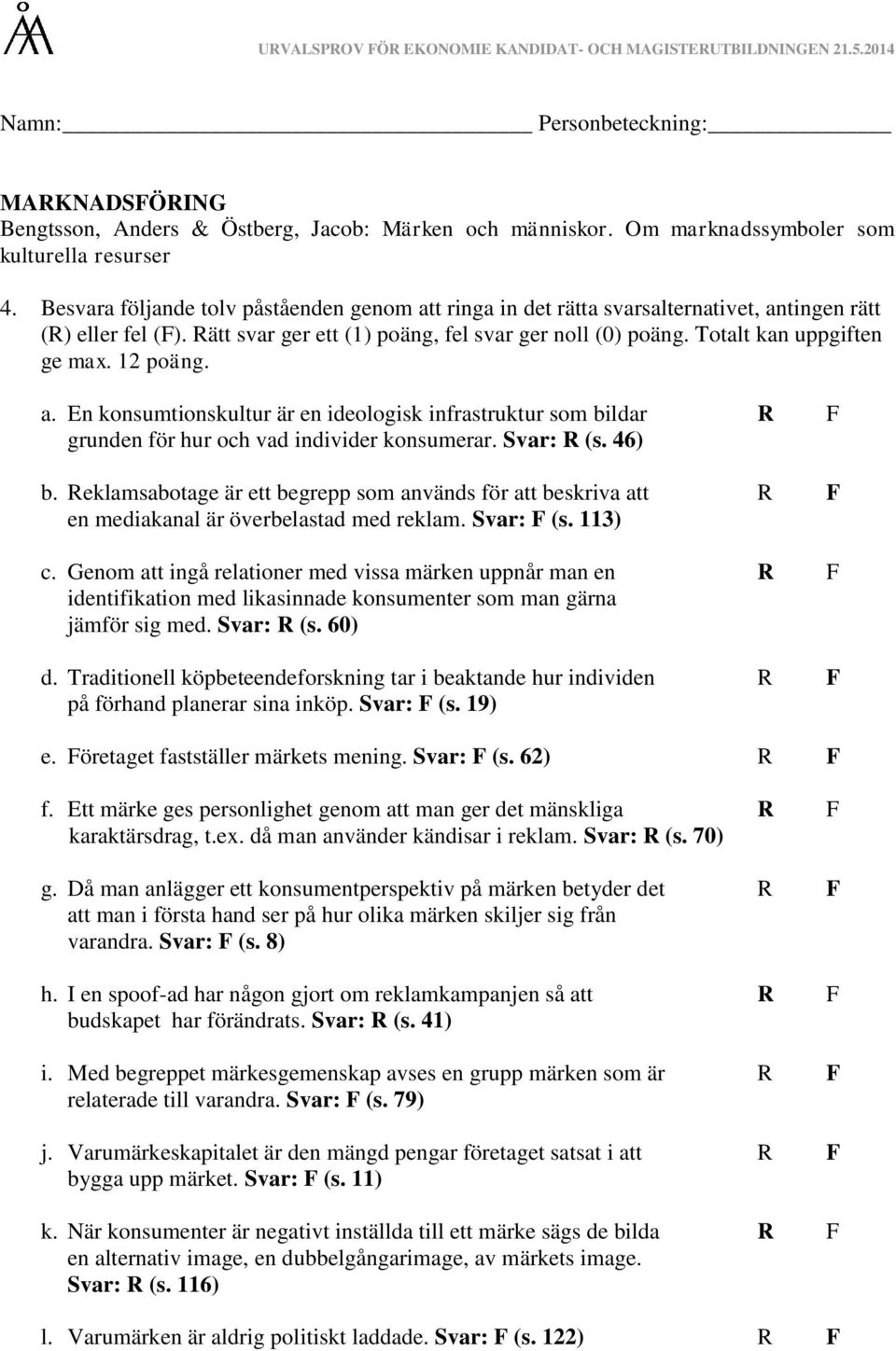 12 poäng. a. En konsumtionskultur är en ideologisk infrastruktur som bildar R F grunden för hur och vad individer konsumerar. Svar: R (s. 46) b.