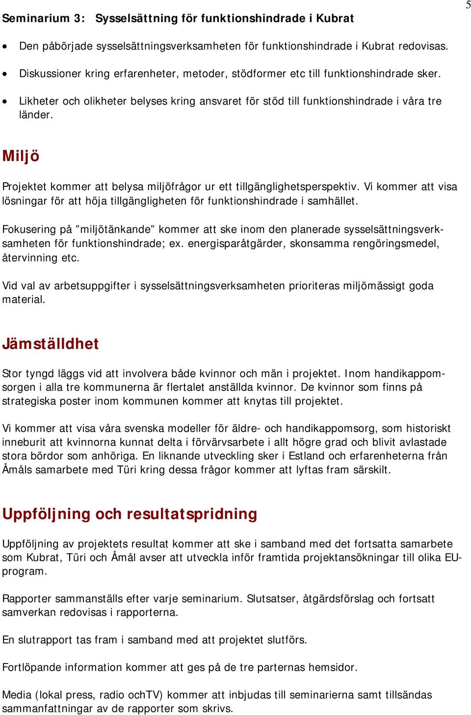 Miljö Projektet kommer att belysa miljöfrågor ur ett tillgänglighetsperspektiv. Vi kommer att visa lösningar för att höja tillgängligheten för funktionshindrade i samhället.