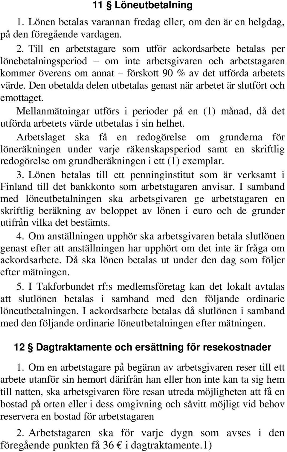 Den obetalda delen utbetalas genast när arbetet är slutfört och emottaget. Mellanmätningar utförs i perioder på en (1) månad, då det utförda arbetets värde utbetalas i sin helhet.